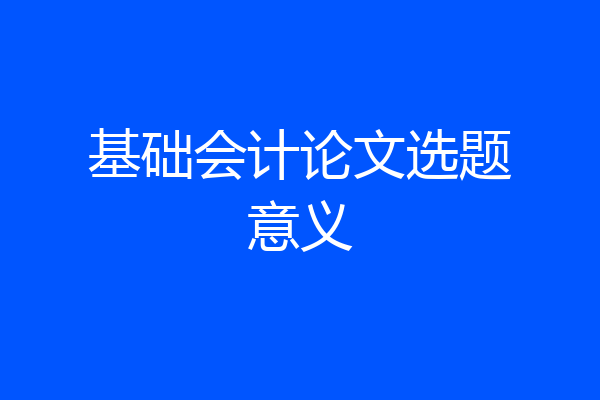 基础会计论文选题意义