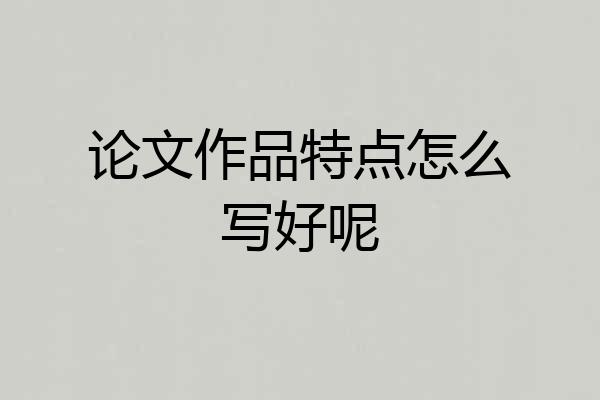 论文作品特点怎么写好呢