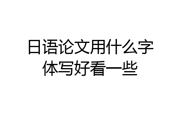 日语论文用什么字体写好看一些