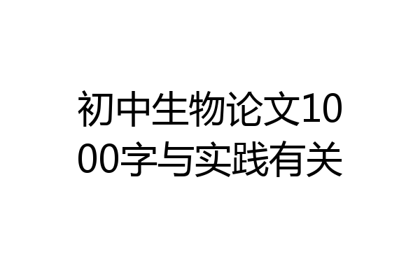 初中生物论文1000字与实践有关