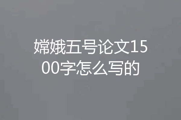 嫦娥五号论文1500字怎么写的
