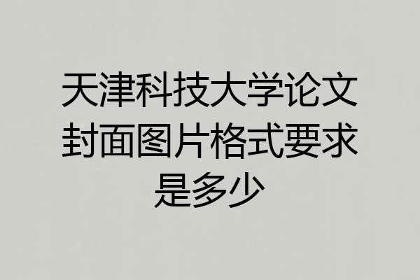 天津科技大学论文封面图片格式要求是多少