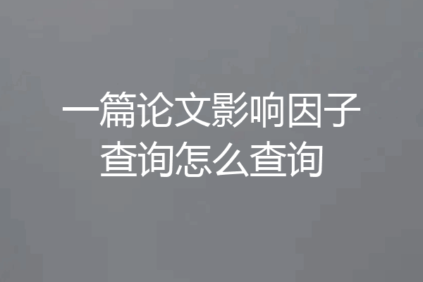 一篇论文影响因子查询怎么查询
