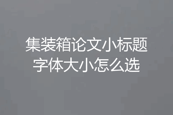 集装箱论文小标题字体大小怎么选