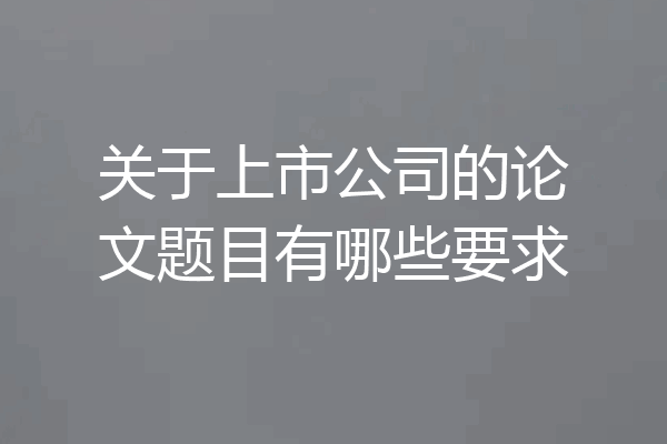 关于上市公司的论文题目有哪些要求