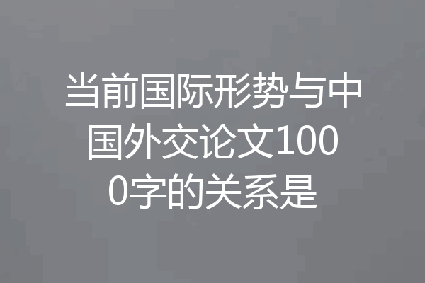 当前国际形势与中国外交论文1000字的关系是