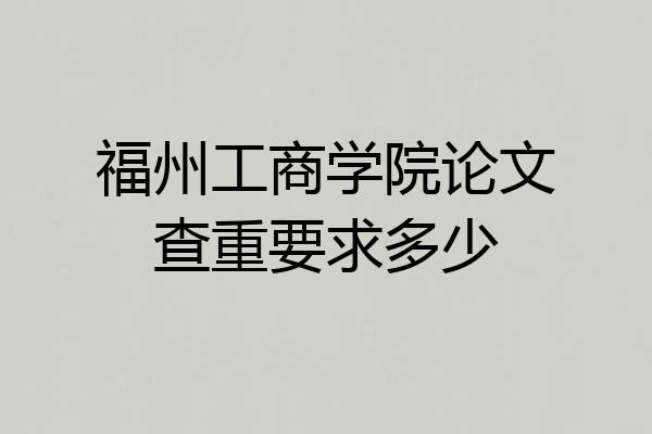 福州工商学院论文查重要求多少