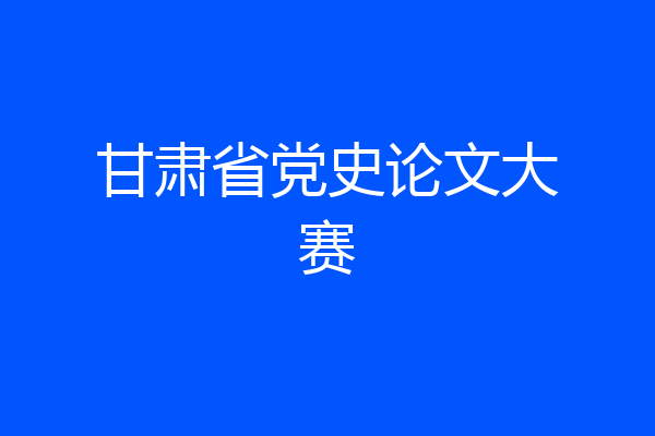 甘肃省党史论文大赛