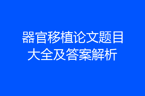 器官移植论文题目大全及答案解析