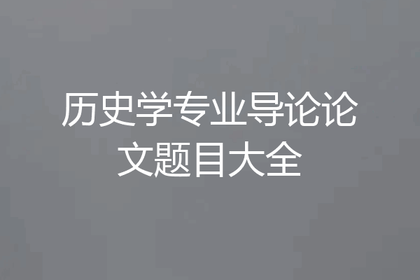 历史学专业导论论文题目大全