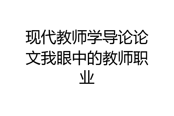 现代教师学导论论文我眼中的教师职业