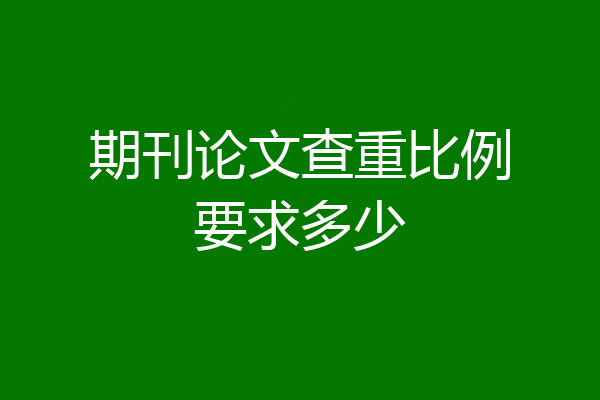 期刊论文查重比例要求多少