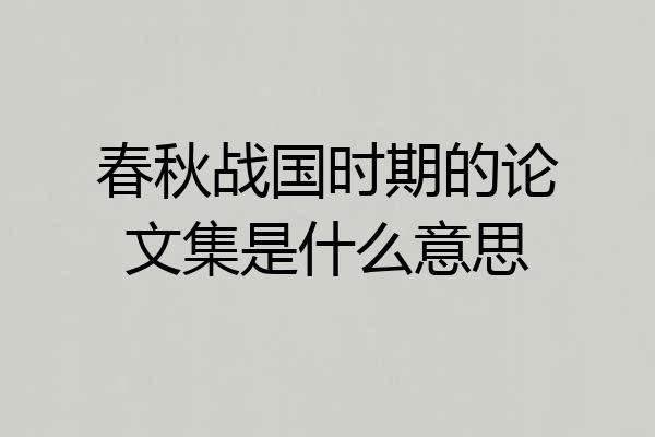 春秋战国时期的论文集是什么意思