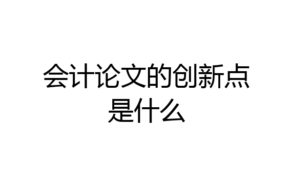 会计论文的创新点是什么
