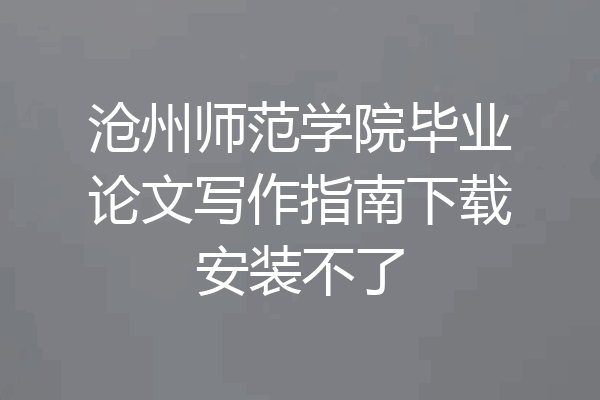 沧州师范学院毕业论文写作指南下载安装不了