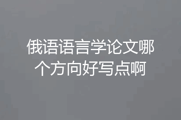 俄语语言学论文哪个方向好写点啊