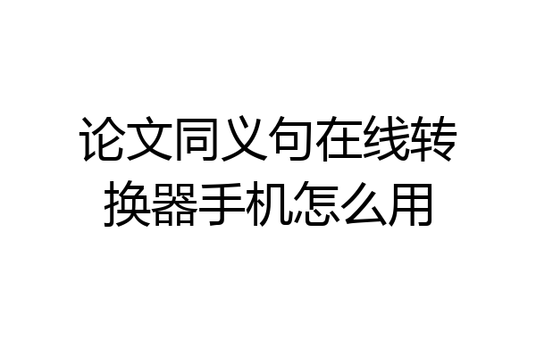 论文同义句在线转换器手机怎么用