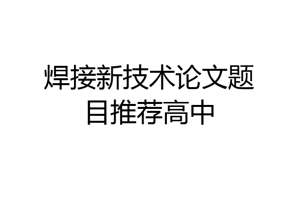 焊接新技术论文题目推荐高中