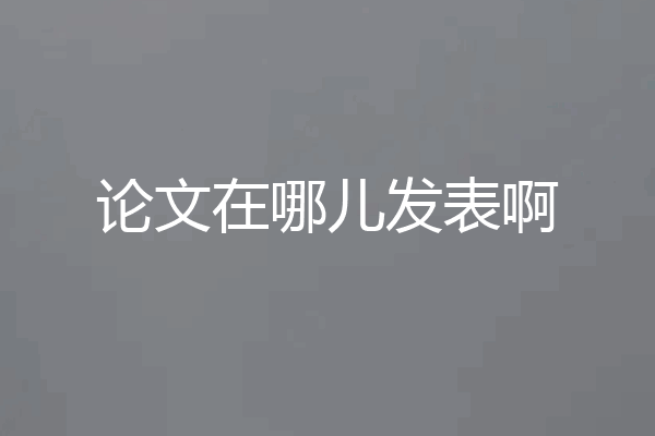 论文在哪儿发表啊