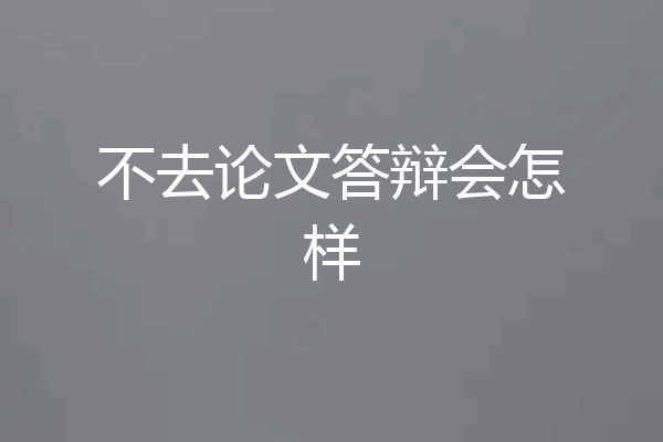 不去论文答辩会怎样