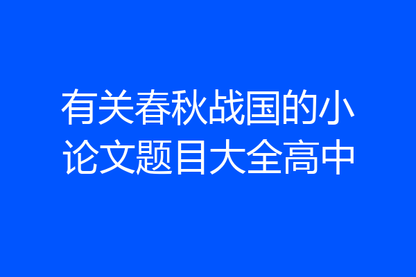 有关春秋战国的小论文题目大全高中