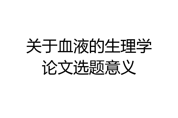 关于血液的生理学论文选题意义