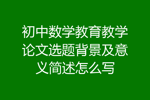 初中数学教育教学论文选题背景及意义简述怎么写