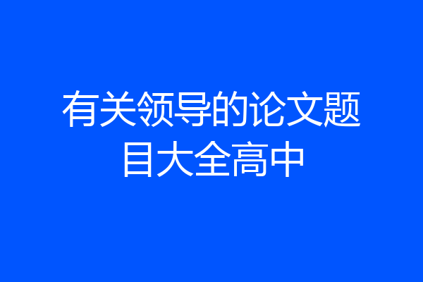 有关领导的论文题目大全高中