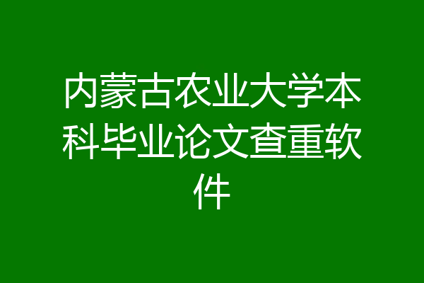 内蒙古农业大学本科毕业论文查重软件