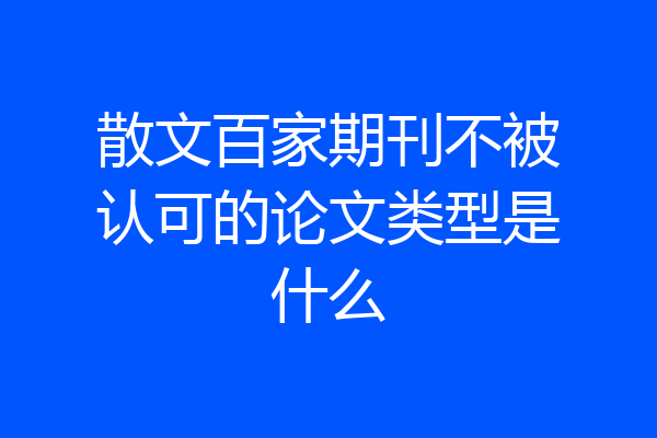 散文百家期刊不被认可的论文类型是什么
