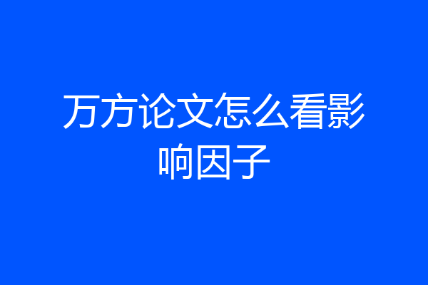 万方论文怎么看影响因子