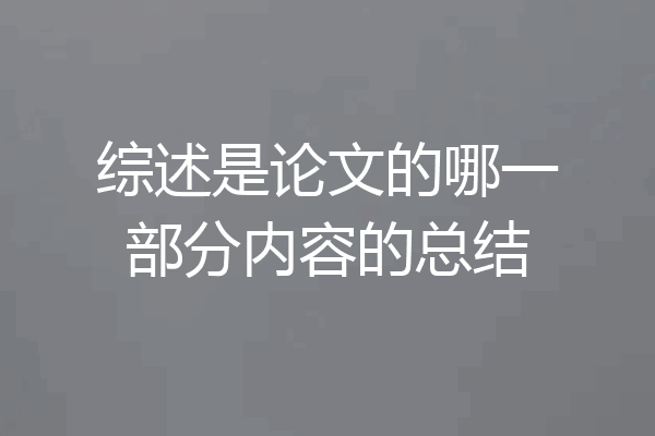 综述是论文的哪一部分内容的总结