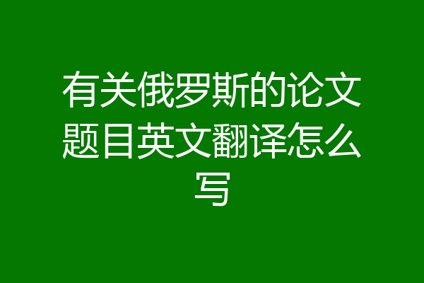 有关俄罗斯的论文题目英文翻译怎么写