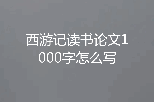 西游记读书论文1000字怎么写