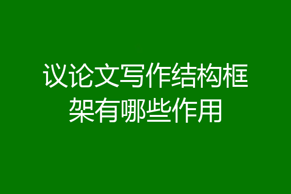 议论文写作结构框架有哪些作用
