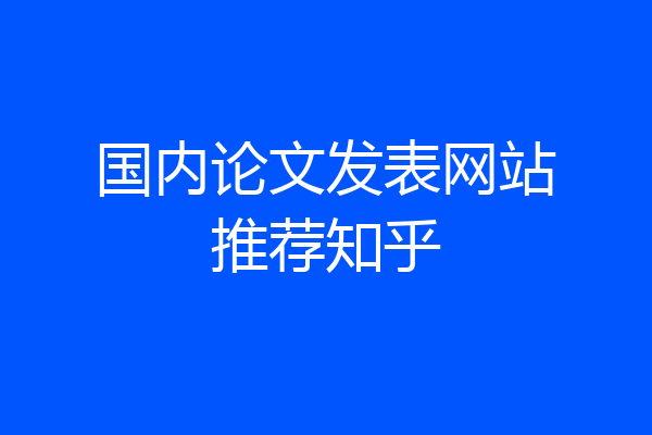 国内论文发表网站推荐知乎