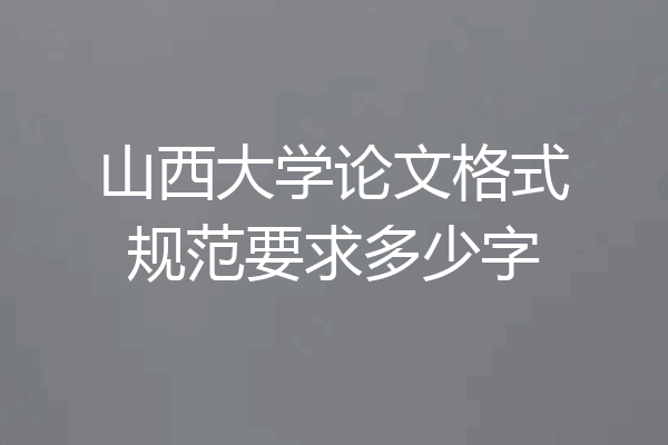 山西大学论文格式规范要求多少字