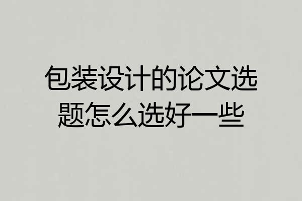 包装设计的论文选题怎么选好一些