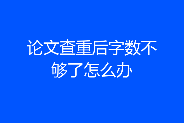 论文查重后字数不够了怎么办