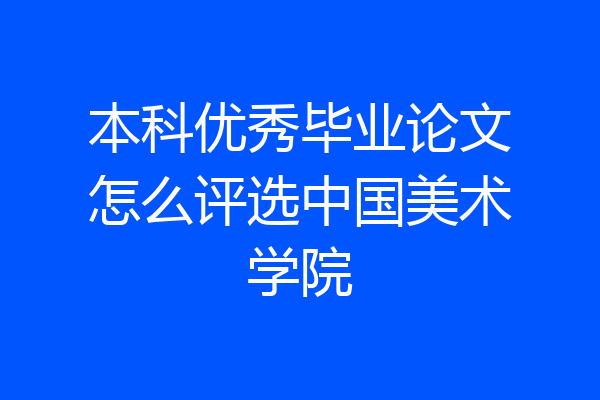 本科优秀毕业论文怎么评选中国美术学院