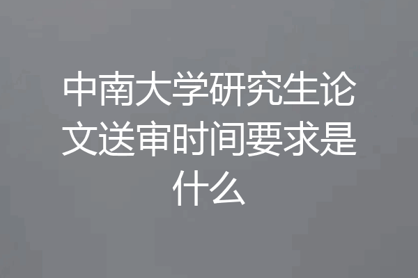 中南大学研究生论文送审时间要求是什么