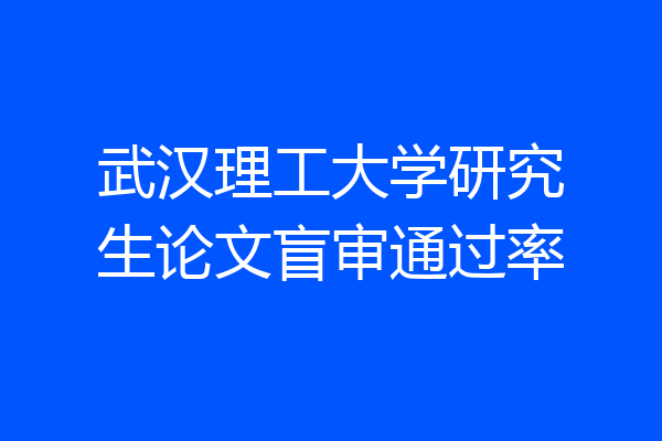 武汉理工大学研究生论文盲审通过率