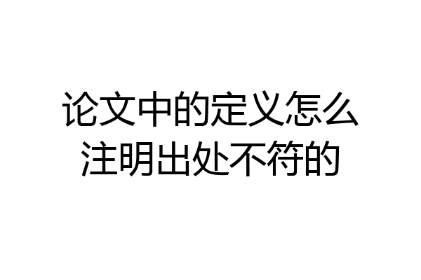论文中的定义怎么注明出处不符的