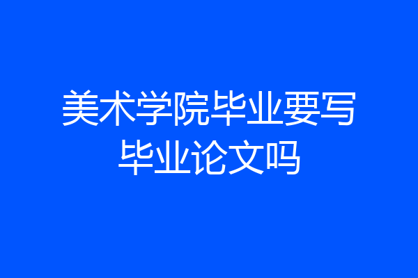 美术学院毕业要写毕业论文吗