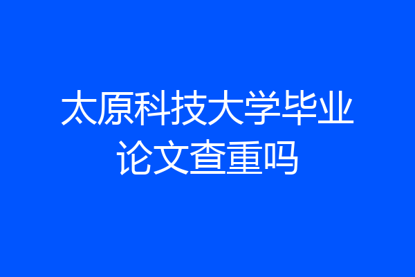 太原科技大学毕业论文查重吗