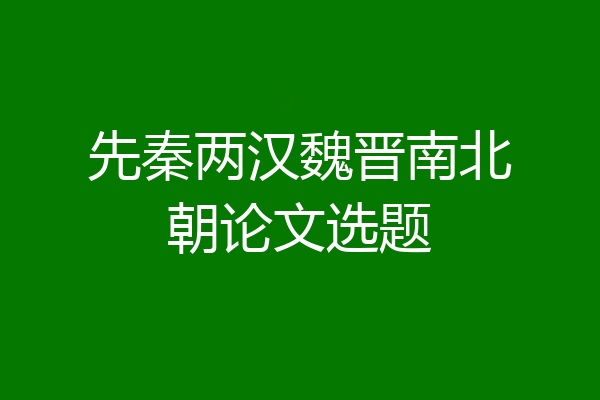 先秦两汉魏晋南北朝论文选题