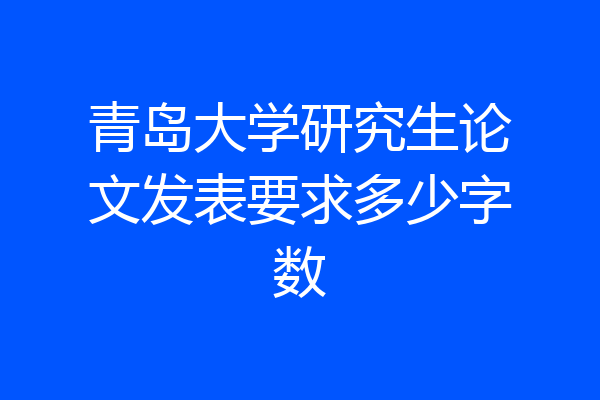 青岛大学研究生论文发表要求多少字数