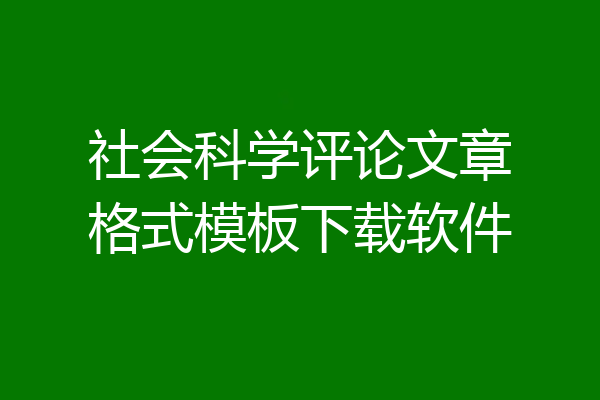 社会科学评论文章格式模板下载软件