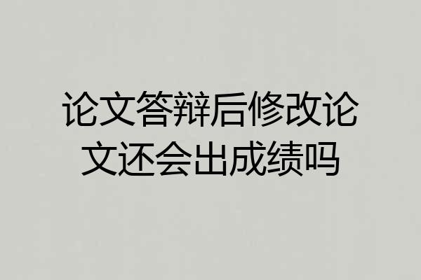 论文答辩后修改论文还会出成绩吗
