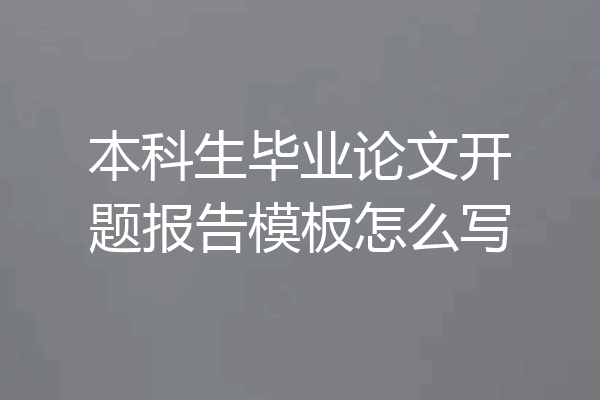 本科生毕业论文开题报告模板怎么写